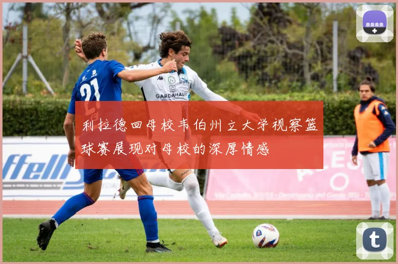 利拉德回母校韦伯州立大学视察篮球赛展现对母校的深厚情感