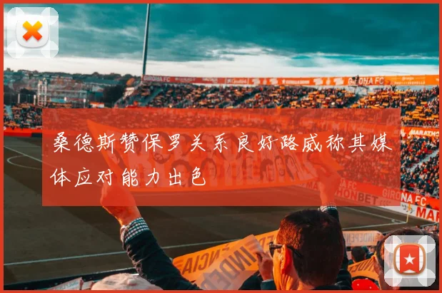 桑德斯赞保罗关系良好路威称其媒体应对能力出色