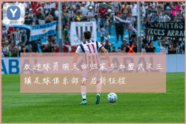欢迎球员明天回归家乡加盟武汉三镇足球俱乐部开启新征程