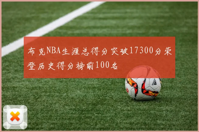 布克NBA生涯总得分突破17300分荣登历史得分榜前100名