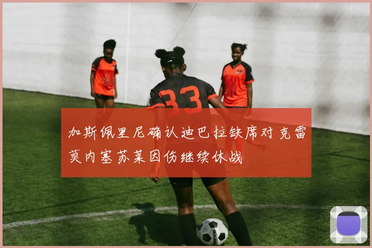 加斯佩里尼确认迪巴拉缺席对克雷莫内塞苏莱因伤继续休战