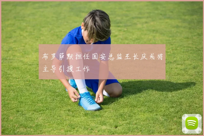 布罗萨默担任国安总监王长庆或将主导引援工作