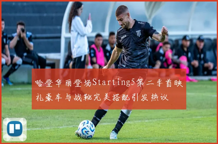 哈登华丽登场Starting5第二季首映礼豪车与战靴完美搭配引发热议