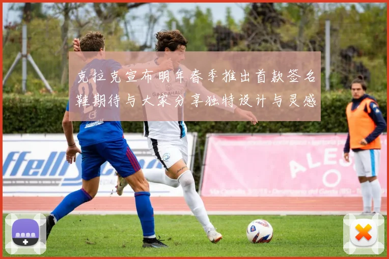 克拉克宣布明年春季推出首款签名鞋期待与大家分享独特设计与灵感