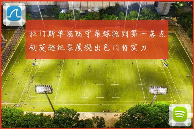 拉门斯单场防守角球抢到第一落点创英超纪录展现出色门将实力