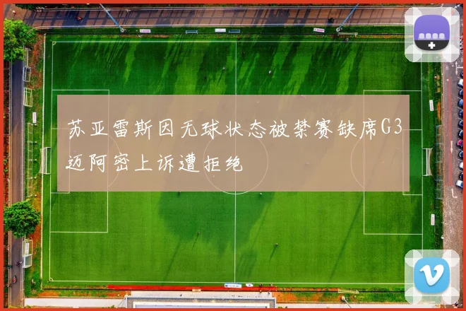苏亚雷斯因无球状态被禁赛缺席G3迈阿密上诉遭拒绝